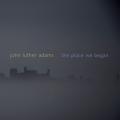 John Luther Adams : The Place We Began. Adams.
