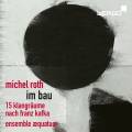 Michel Roth : Im Bau, 15 paysages sonores d'aprs Franz Kafka. Ensemble Aequatuor.