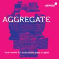 Aggregate. Musique contemporaine pour orgues  tuyaux automatiss. Lindwall, Horvitz, Fell, Ekomane, Asheim, Bumsteinas, Sollmann, Sprenger, Arkbro, Gamut inc .