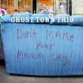 Ghost Town Trio : Don't Make Your Mama Cry